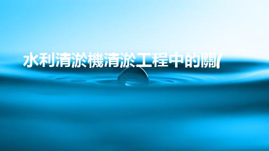 水利清淤機清淤工程中的關(guān)鍵技術(shù)與實施策略探討，您預(yù)備好深入了解了嗎？